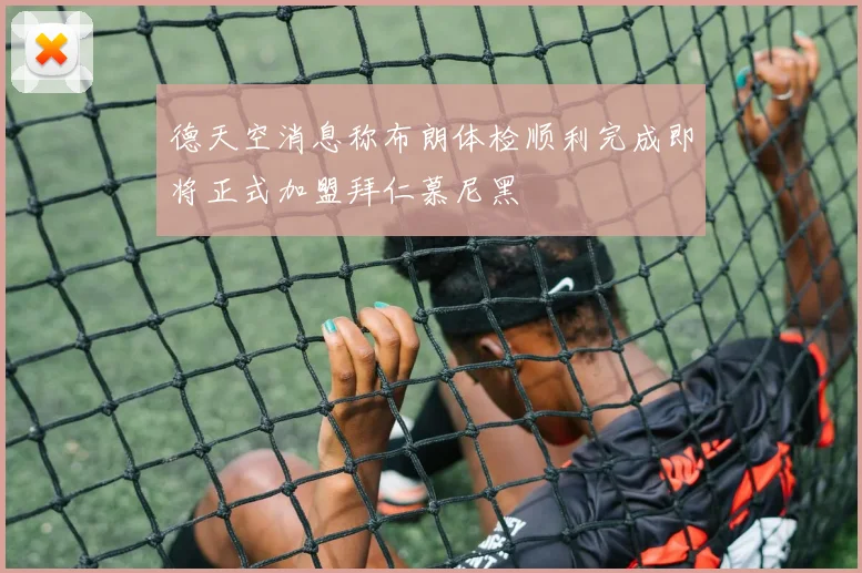 德天空消息称布朗体检顺利完成即将正式加盟拜仁慕尼黑