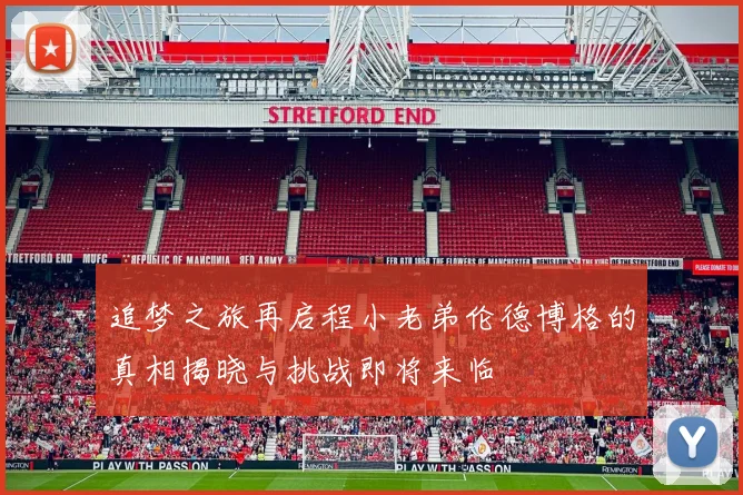 追梦之旅再启程小老弟伦德博格的真相揭晓与挑战即将来临