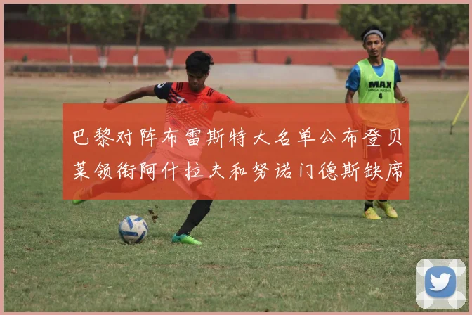 巴黎对阵布雷斯特大名单公布登贝莱领衔阿什拉夫和努诺门德斯缺席