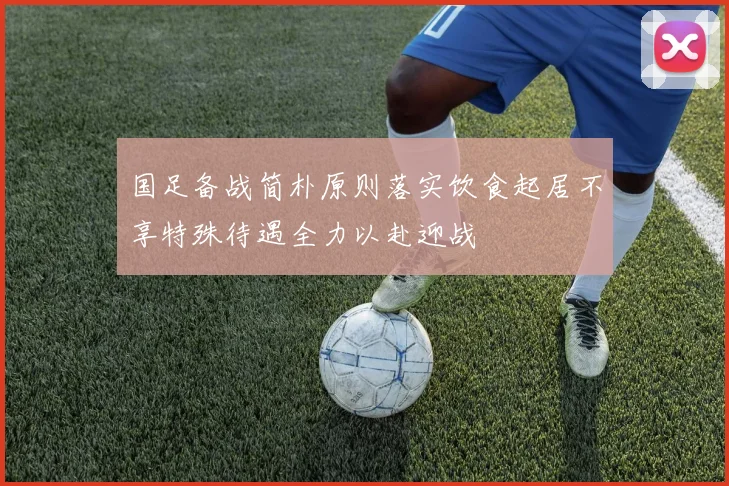 国足备战简朴原则落实饮食起居不享特殊待遇全力以赴迎战