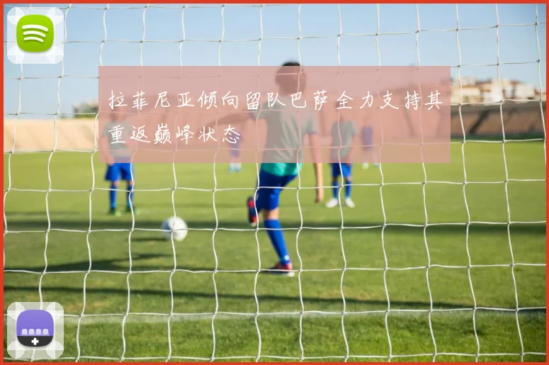 拉菲尼亚倾向留队巴萨全力支持其重返巅峰状态