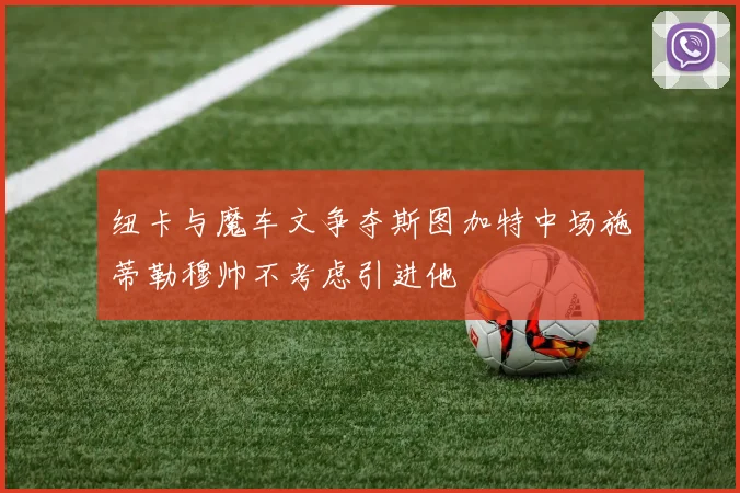 纽卡与魔车文争夺斯图加特中场施蒂勒穆帅不考虑引进他