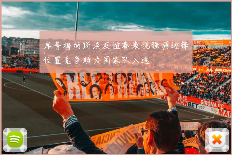 库普梅纳斯谈友谊赛表现强调边锋位置竞争助力国家队入选