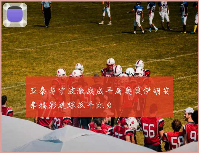 亚泰与宁波激战成平局奥莫伊胡安弗精彩进球扳平比分