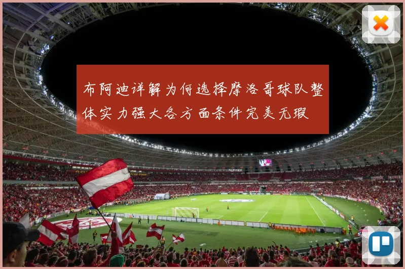 布阿迪详解为何选择摩洛哥球队整体实力强大各方面条件完美无瑕
