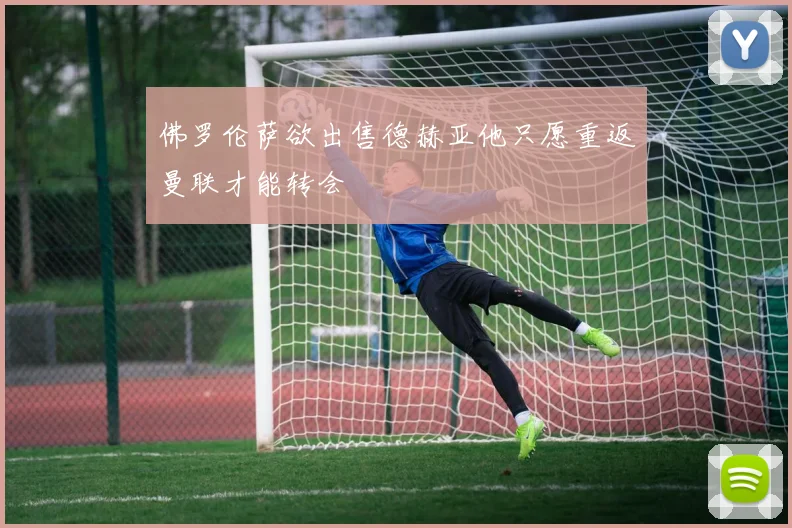 佛罗伦萨欲出售德赫亚他只愿重返曼联才能转会
