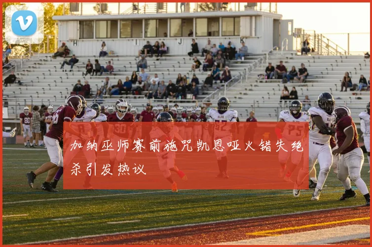 加纳巫师赛前施咒凯恩哑火错失绝杀引发热议